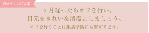 一ヶ月経ったらオフを行い、目元をきれい＆清潔にしましょう。オフを行うことは眼病予防にも繋がります。